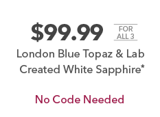 $99.99 for all 3. London Blue Topaz & Lab Created White Sapphire*. $39.99 each. Reg $99.99 each. No Code Needed