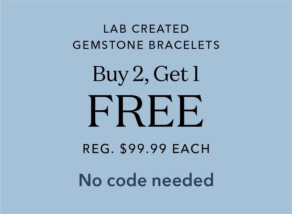 LAB CREATED GEMSTONE BRACELETS Buy 2, Get 1 FREE REG. $99.99 EACH No code needed