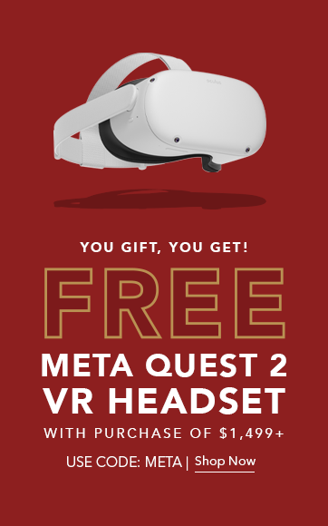 You gift, you get! Free Meta Quest 2 VT headset with purchase of $1,499+. USE CODE: META | Shop Now.