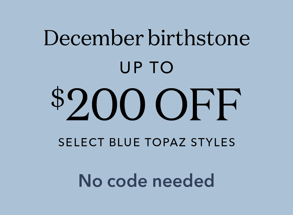 December Birthstone. Up to $200 off select blue topaz styles. No code needed.