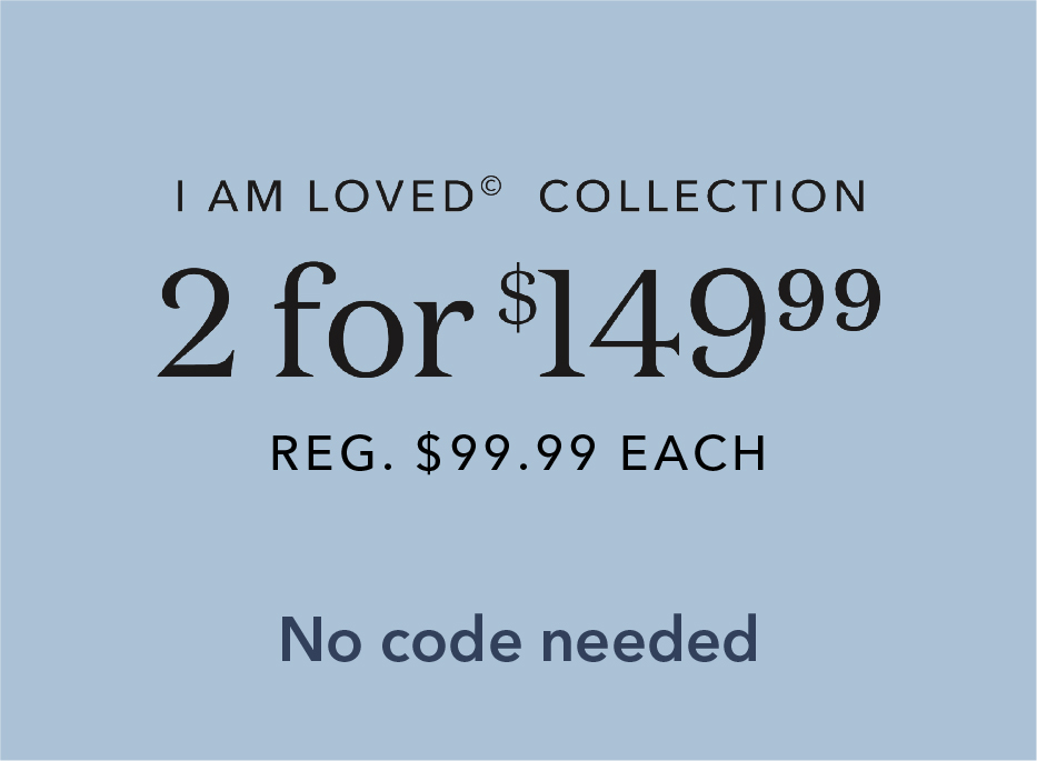 I am loved collection. 2 for $149.99. Reg. $99.99 each. No code needed.