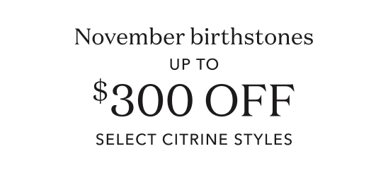 November birthstone up to $300 off select Citrine styles