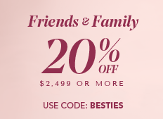 Friends & Family. 20% off $2,499 or more, 15% off $600 or more, 10% off $599.99 and under. Use code: BESTIES
