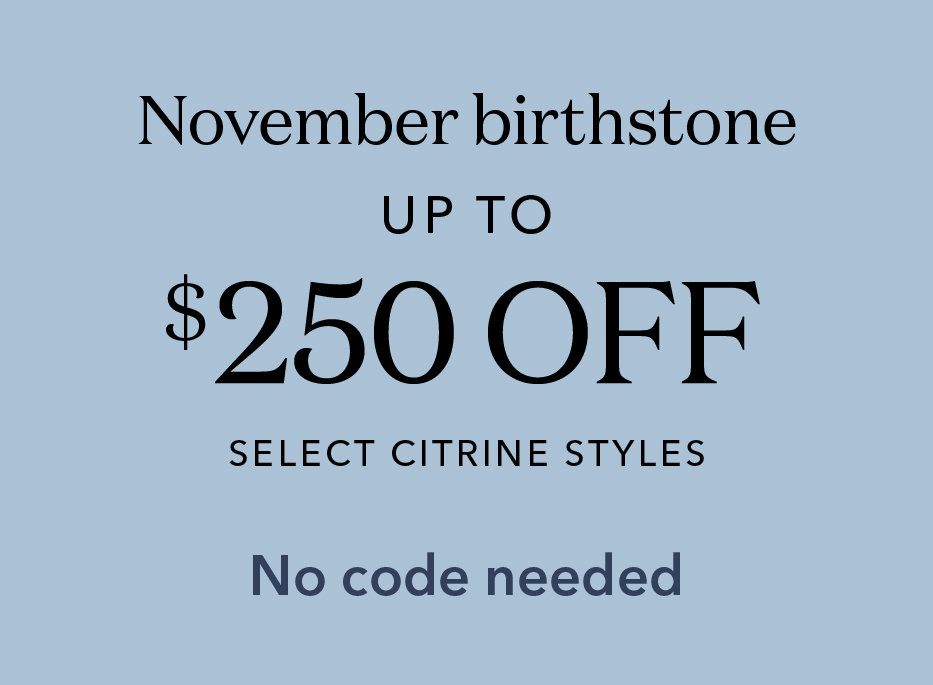 November Birthstone. Up to $250 off select citrine styles. No code needed.