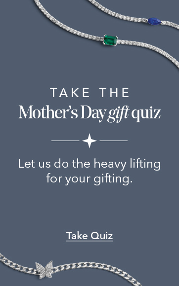 Take the mothers day gift quiz. Let us do the heavy lifting for your gifting. Take Quiz