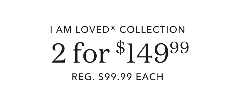I am Loved collection 2 for $149.99 reg. $99.99 each