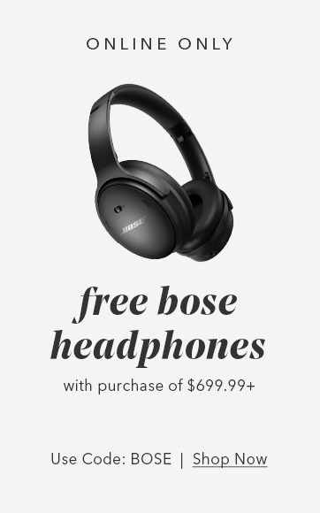 Online Only. Free Bose headphones with purchase of $699.99+. Use Code: BOSE, Shop now.